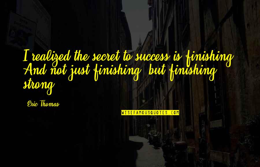 Strong But Not Quotes By Eric Thomas: I realized the secret to success is finishing!