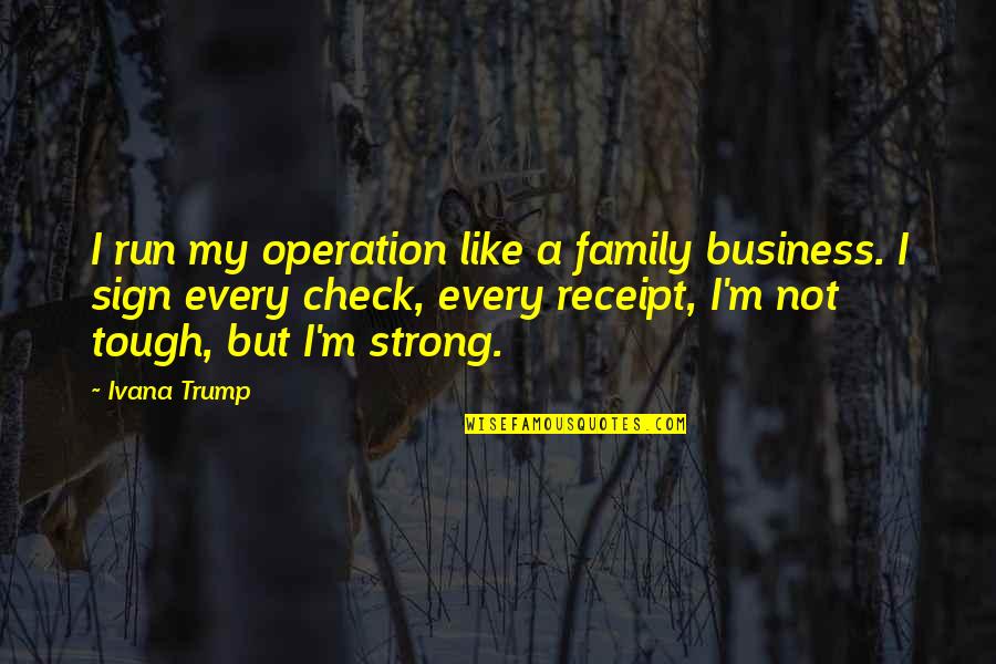 Strong But Not Quotes By Ivana Trump: I run my operation like a family business.