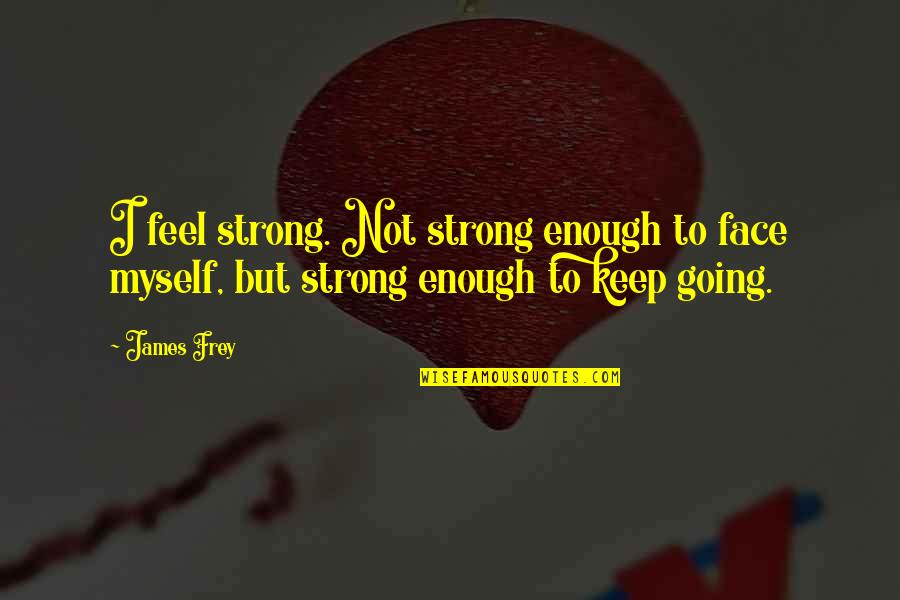 Strong But Not Quotes By James Frey: I feel strong. Not strong enough to face
