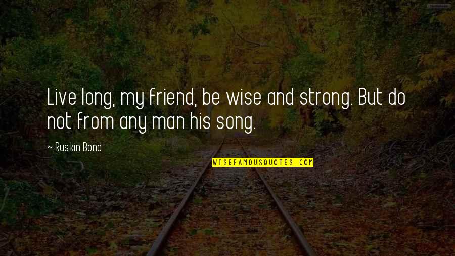 Strong But Not Quotes By Ruskin Bond: Live long, my friend, be wise and strong.