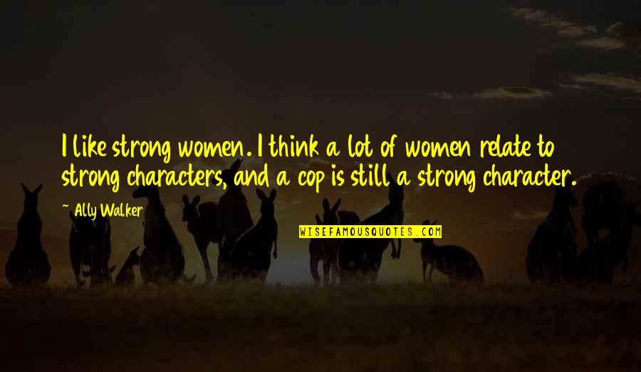 Strong Characters Quotes By Ally Walker: I like strong women. I think a lot