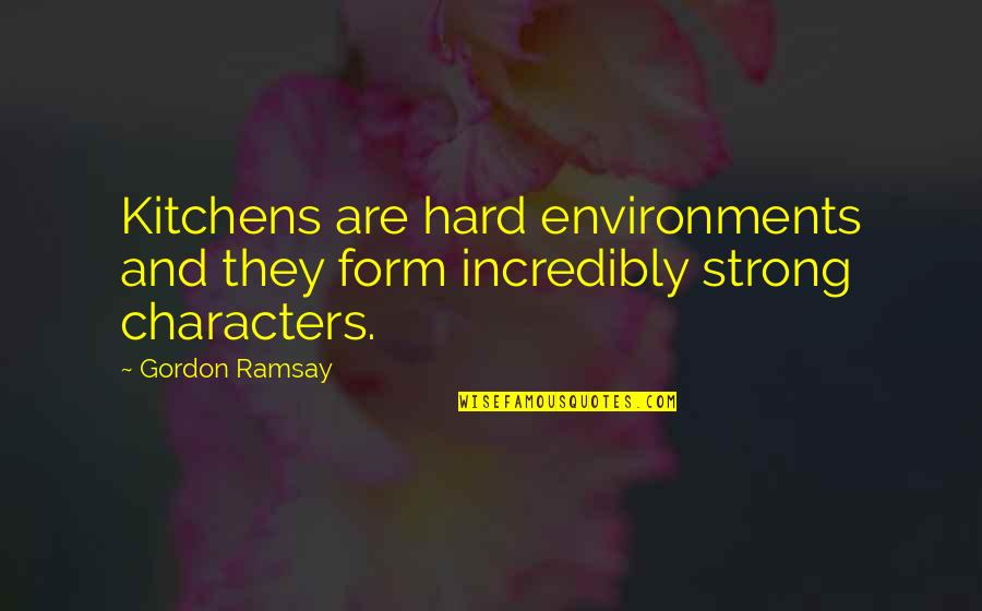 Strong Characters Quotes By Gordon Ramsay: Kitchens are hard environments and they form incredibly