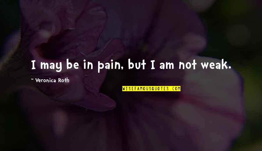 Strong Characters Quotes By Veronica Roth: I may be in pain, but I am