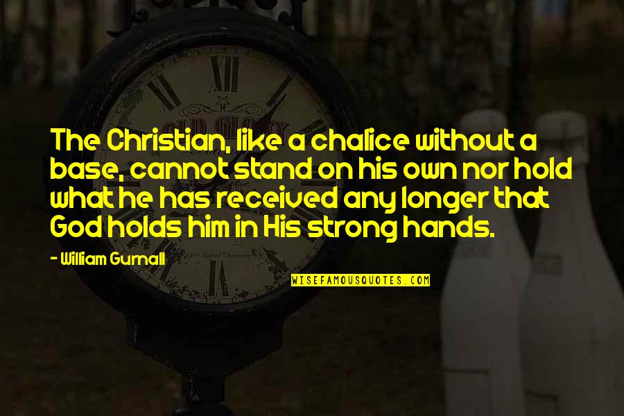 Strong Christian Quotes By William Gurnall: The Christian, like a chalice without a base,