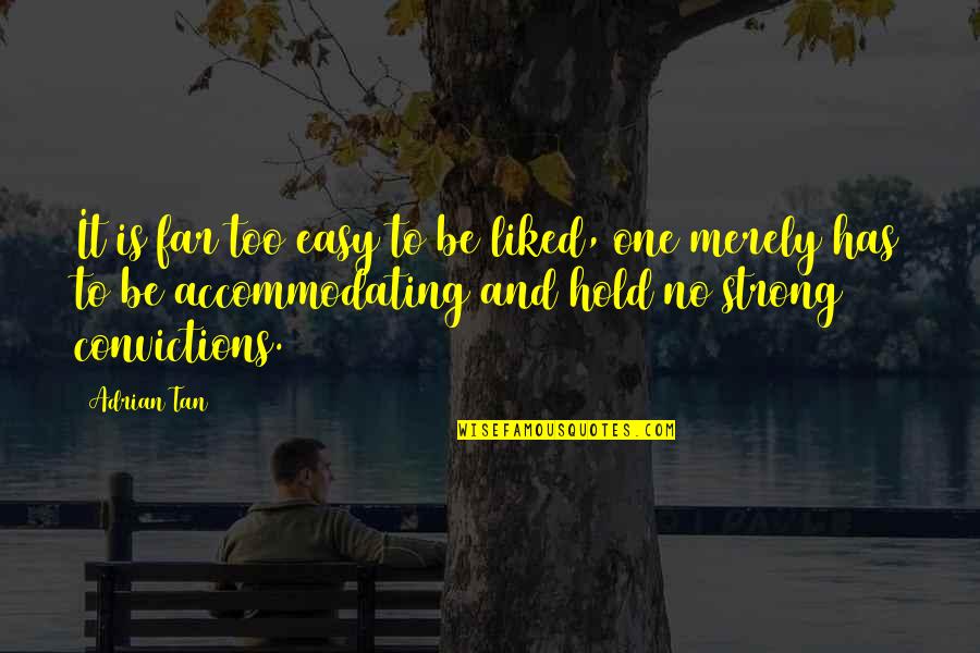 Strong Conviction Quotes By Adrian Tan: It is far too easy to be liked, Strong Conviction Quotes By Adrian Tan: It is far too easy to be liked,
