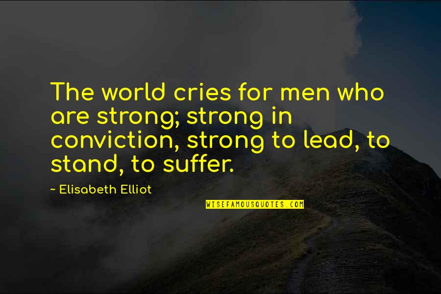 Strong Conviction Quotes By Elisabeth Elliot: The world cries for men who are strong; Strong Conviction Quotes By Elisabeth Elliot: The world cries for men who are strong;