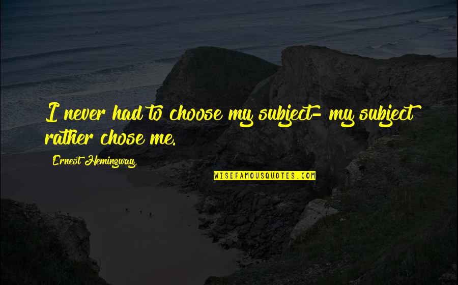 Strong Conviction Quotes By Ernest Hemingway,: I never had to choose my subject- my Strong Conviction Quotes By Ernest Hemingway,: I never had to choose my subject- my