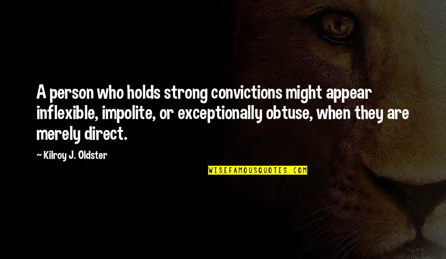 Strong Conviction Quotes By Kilroy J. Oldster: A person who holds strong convictions might appear Strong Conviction Quotes By Kilroy J. Oldster: A person who holds strong convictions might appear
