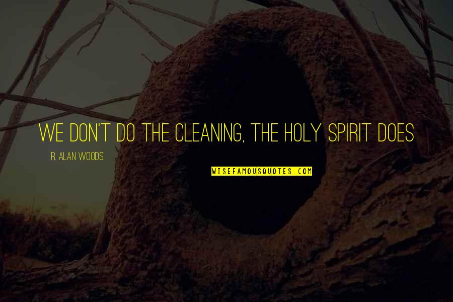 Strong Conviction Quotes By R. Alan Woods: We don't do the cleaning, the Holy Spirit Strong Conviction Quotes By R. Alan Woods: We don't do the cleaning, the Holy Spirit