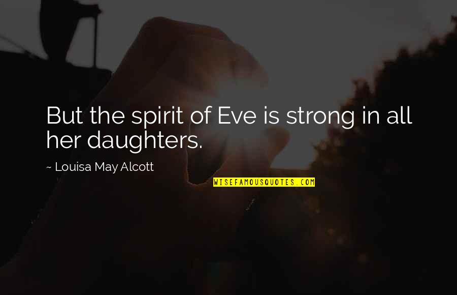 Strong Daughters Quotes By Louisa May Alcott: But the spirit of Eve is strong in