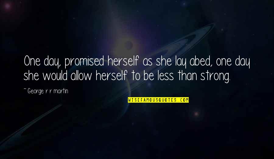 Strong Day Quotes By George R R Martin: One day, promised herself as she lay abed,