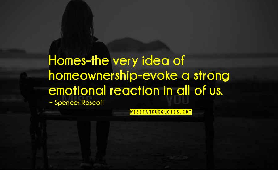 Strong Emotional Quotes By Spencer Rascoff: Homes-the very idea of homeownership-evoke a strong emotional