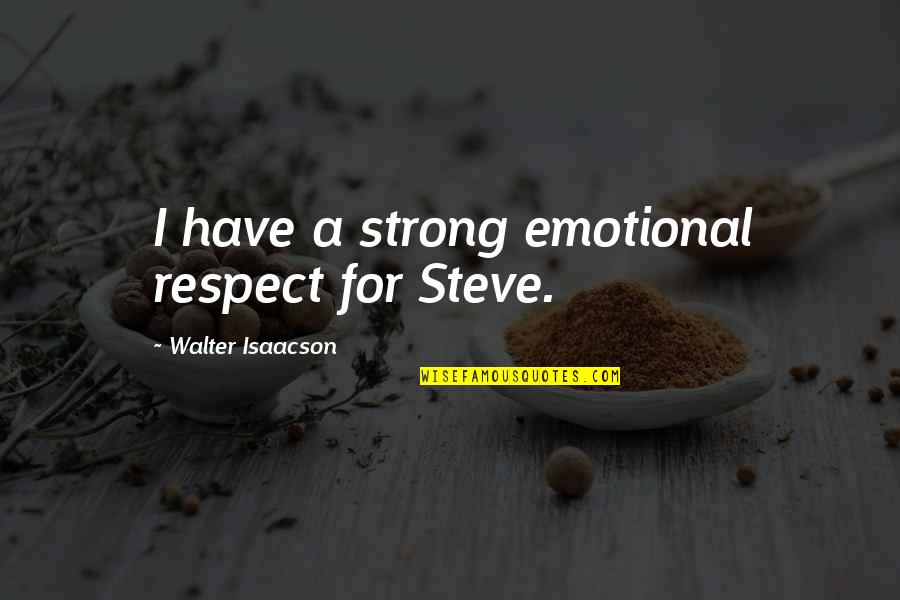 Strong Emotional Quotes By Walter Isaacson: I have a strong emotional respect for Steve.