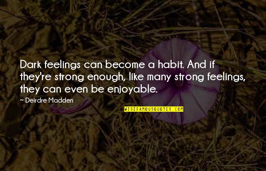Strong Enough Quotes By Deirdre Madden: Dark feelings can become a habit. And if