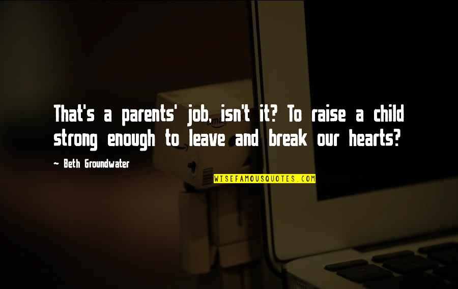 Strong Enough To Leave Quotes By Beth Groundwater: That's a parents' job, isn't it? To raise