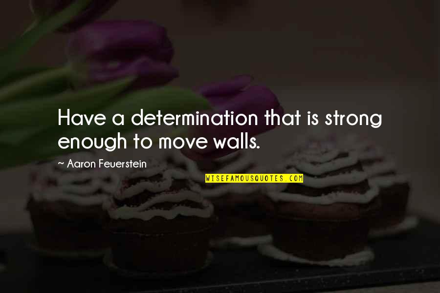 Strong Enough To Move On Quotes By Aaron Feuerstein: Have a determination that is strong enough to