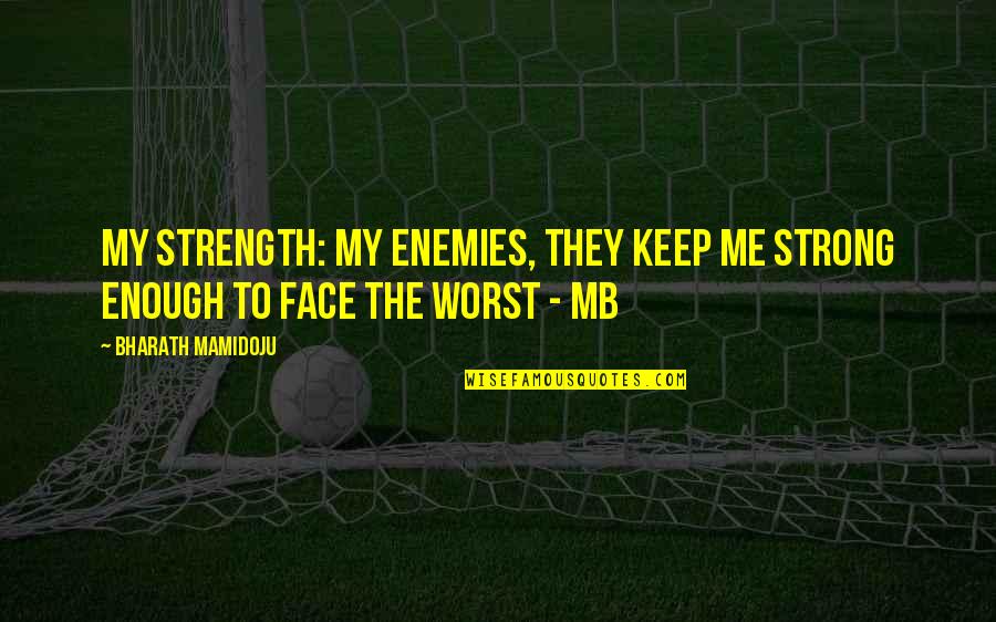 Strong Face Quotes By Bharath Mamidoju: My strength: My enemies, they keep me strong Strong Face Quotes By Bharath Mamidoju: My strength: My enemies, they keep me strong