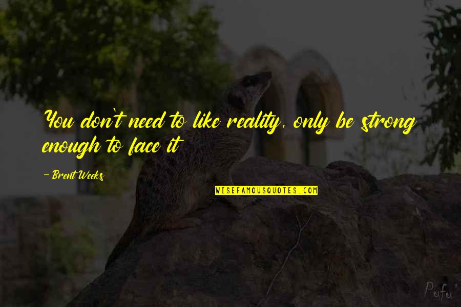 Strong Face Quotes By Brent Weeks: You don't need to like reality, only be