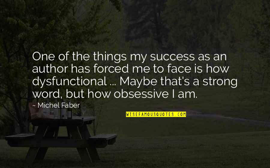 Strong Face Quotes By Michel Faber: One of the things my success as an Strong Face Quotes By Michel Faber: One of the things my success as an