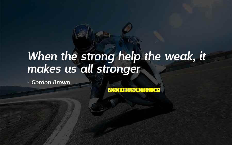 Strong Family Quotes By Gordon Brown: When the strong help the weak, it makes