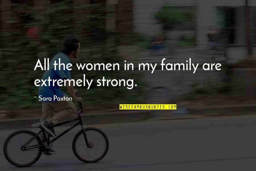 Strong Family Quotes By Sara Paxton: All the women in my family are extremely