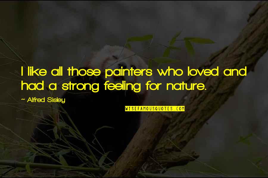 Strong Feeling Quotes By Alfred Sisley: I like all those painters who loved and