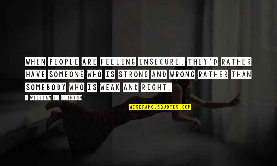 Strong Feeling Quotes By William J. Clinton: When people are feeling insecure, they'd rather have Strong Feeling Quotes By William J. Clinton: When people are feeling insecure, they'd rather have