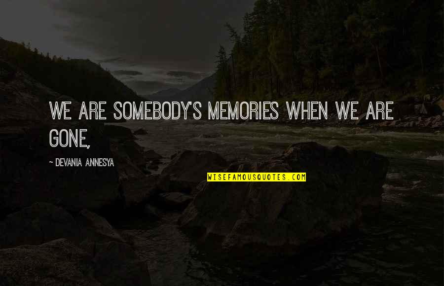 Strong Foundations Quotes By Devania Annesya: We are somebody's memories when we are gone,