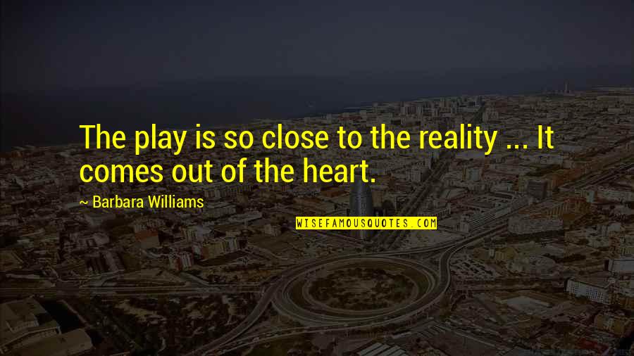 Strong Friendship Group Quotes By Barbara Williams: The play is so close to the reality Strong Friendship Group Quotes By Barbara Williams: The play is so close to the reality