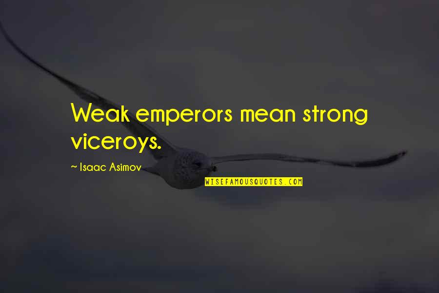 Strong Government Quotes By Isaac Asimov: Weak emperors mean strong viceroys.