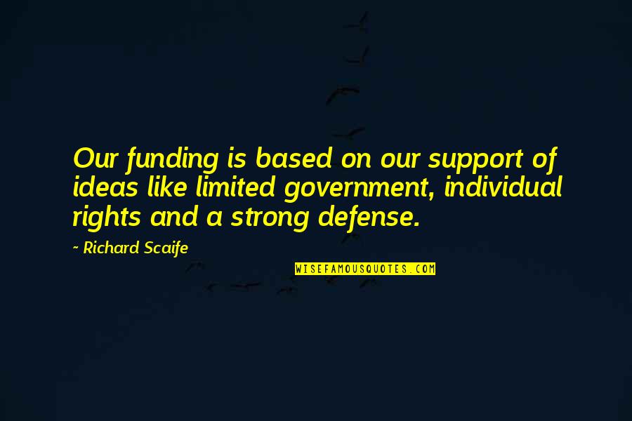 Strong Government Quotes By Richard Scaife: Our funding is based on our support of