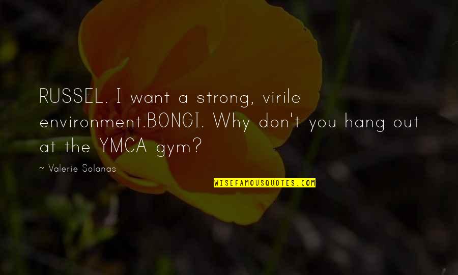 Strong Gym Quotes By Valerie Solanas: RUSSEL. I want a strong, virile environment.BONGI. Why