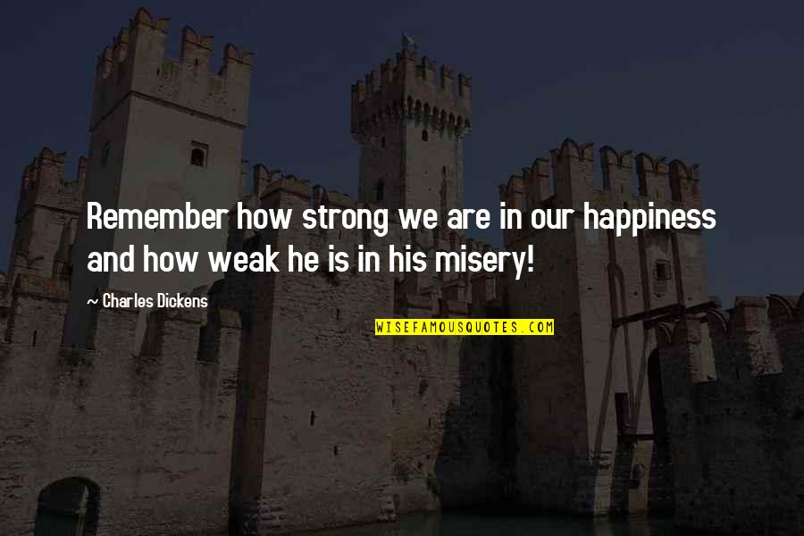 Strong Happiness Quotes By Charles Dickens: Remember how strong we are in our happiness
