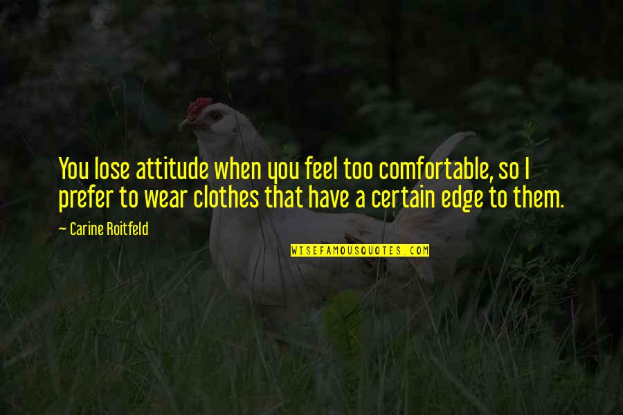 Strong Headed Quotes By Carine Roitfeld: You lose attitude when you feel too comfortable, Strong Headed Quotes By Carine Roitfeld: You lose attitude when you feel too comfortable,