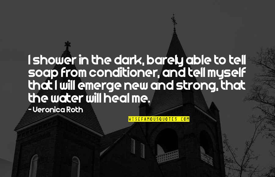 Strong Healing Quotes By Veronica Roth: I shower in the dark, barely able to