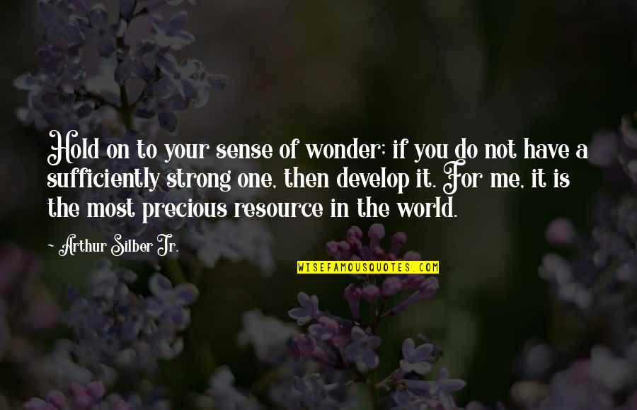Strong Hold Quotes By Arthur Silber Jr.: Hold on to your sense of wonder; if