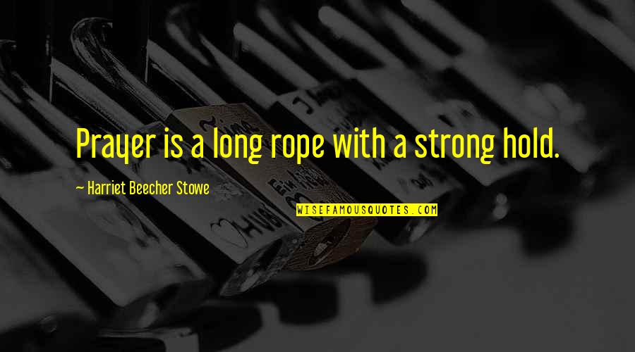 Strong Hold Quotes By Harriet Beecher Stowe: Prayer is a long rope with a strong