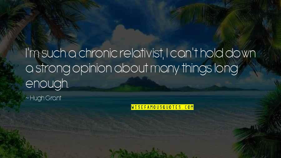 Strong Hold Quotes By Hugh Grant: I'm such a chronic relativist, I can't hold