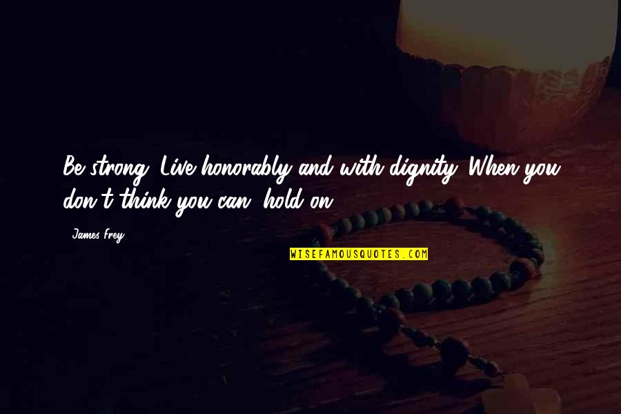 Strong Hold Quotes By James Frey: Be strong. Live honorably and with dignity. When