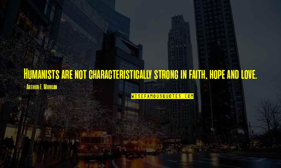 Strong In Faith Quotes By Arthur E. Morgan: Humanists are not characteristically strong in faith, hope Strong In Faith Quotes By Arthur E. Morgan: Humanists are not characteristically strong in faith, hope