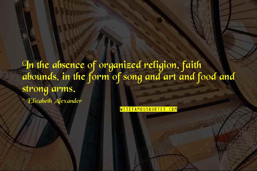 Strong In Faith Quotes By Elizabeth Alexander: In the absence of organized religion, faith abounds, Strong In Faith Quotes By Elizabeth Alexander: In the absence of organized religion, faith abounds,