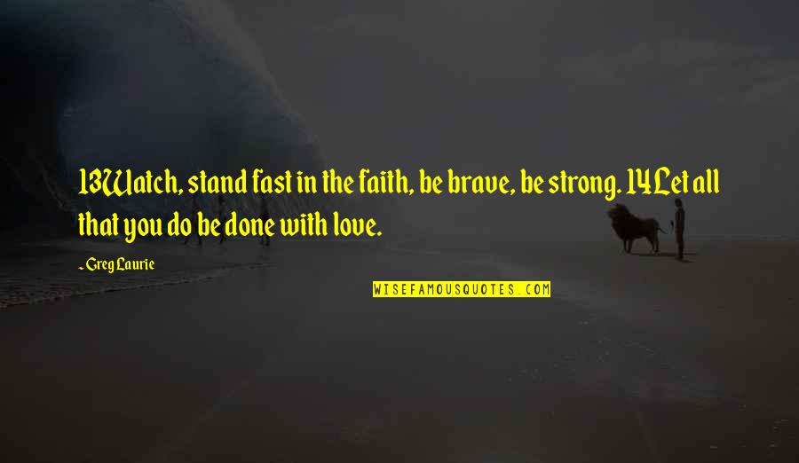 Strong In Faith Quotes By Greg Laurie: 13Watch, stand fast in the faith, be brave, Strong In Faith Quotes By Greg Laurie: 13Watch, stand fast in the faith, be brave,