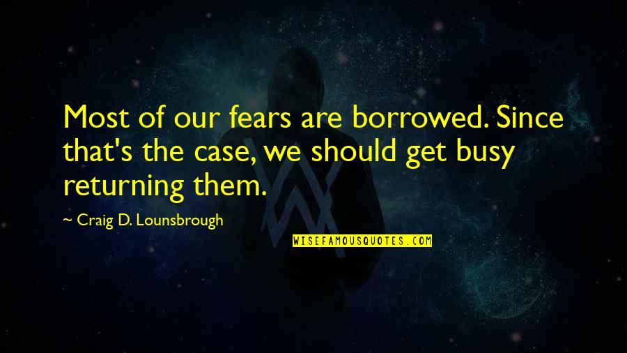 Strong Individual Quotes By Craig D. Lounsbrough: Most of our fears are borrowed. Since that's