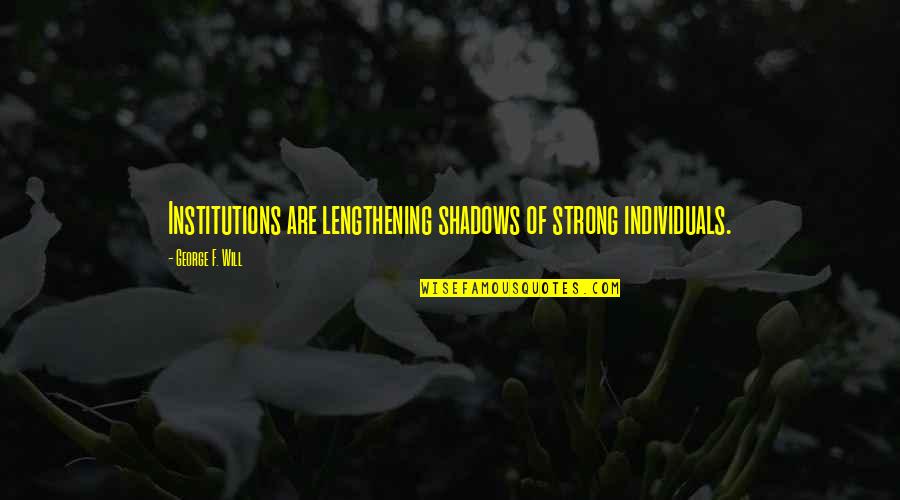 Strong Institutions Quotes By George F. Will: Institutions are lengthening shadows of strong individuals.
