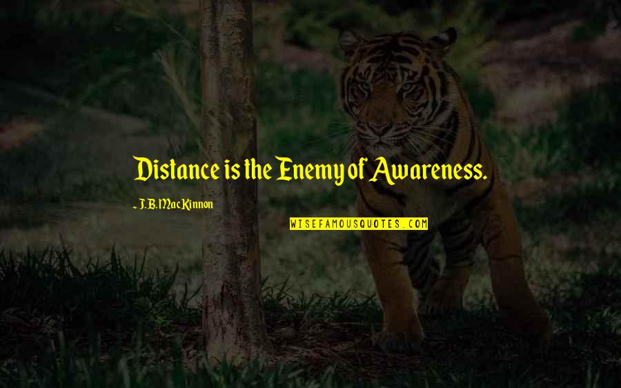 Strong Latinas Quotes By J.B. MacKinnon: Distance is the Enemy of Awareness.