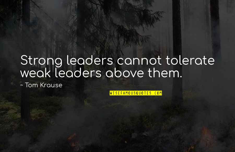 Strong Leaders Quotes By Tom Krause: Strong leaders cannot tolerate weak leaders above them.
