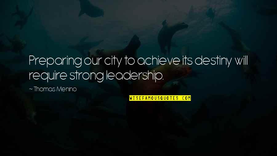 Strong Leadership Quotes By Thomas Menino: Preparing our city to achieve its destiny will