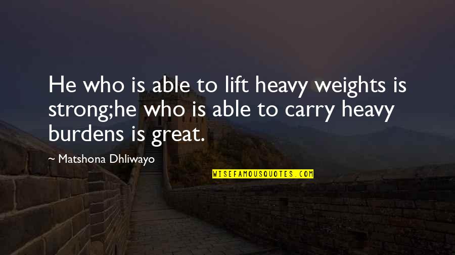 Strong Lift Quotes By Matshona Dhliwayo: He who is able to lift heavy weights