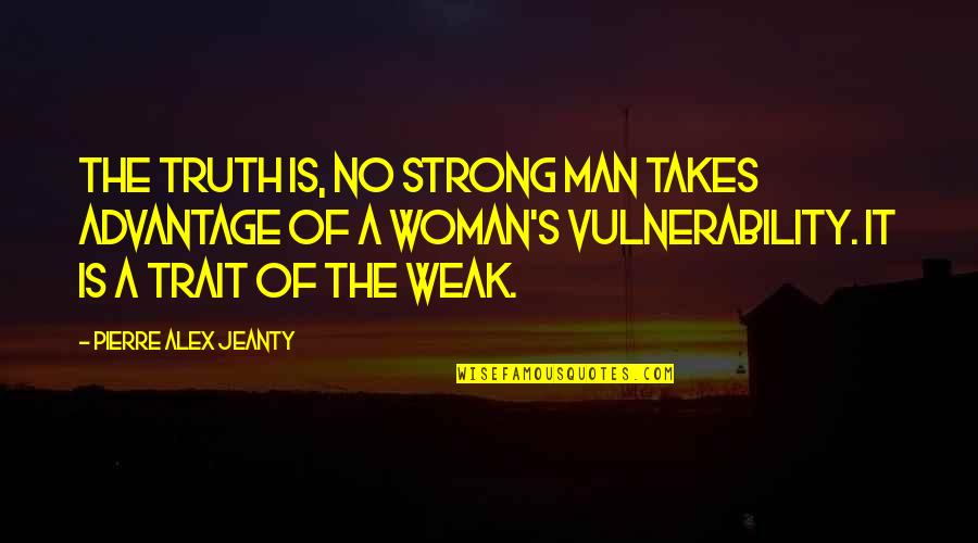 Strong Man And Woman Quotes By Pierre Alex Jeanty: The truth is, no strong man takes advantage