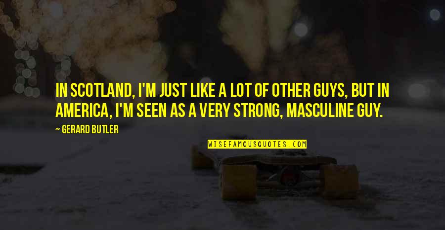 Strong Masculine Quotes By Gerard Butler: In Scotland, I'm just like a lot of